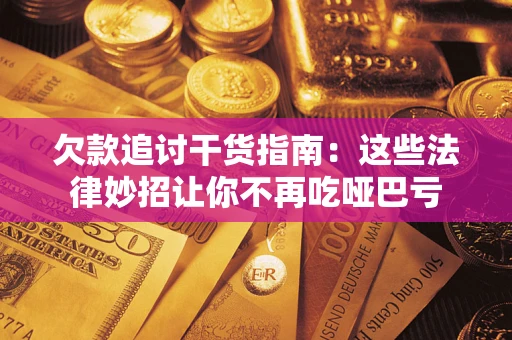 北京欠款追讨干货指南：这些法律妙招让你不再吃哑巴亏