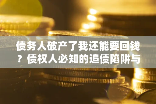 北京债务人破产了我还能要回钱？债权人必知的追债陷阱与破局之道