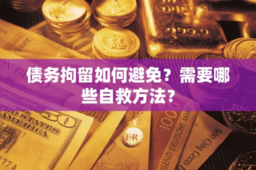 北京债务拘留如何避免？需要哪些自救方法？