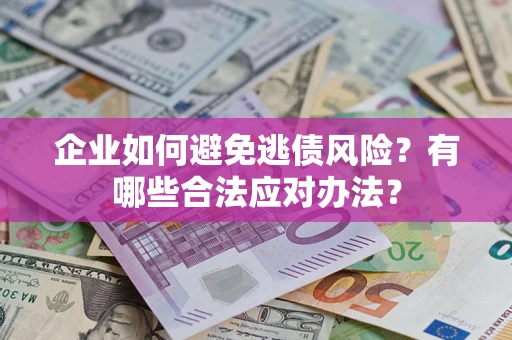 北京企业如何避免逃债风险？有哪些合法应对办法？
