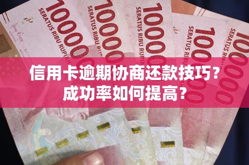 北京信用卡逾期协商还款技巧？成功率如何提高？