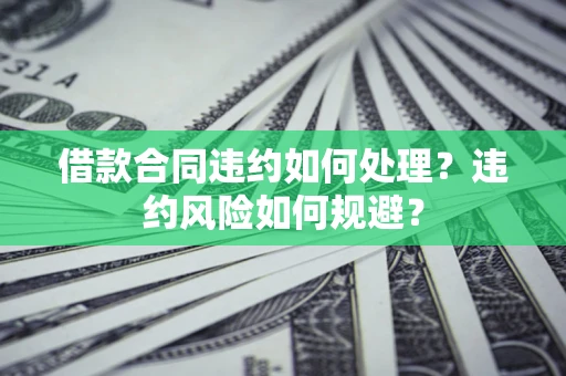 北京借款合同违约如何处理？违约风险如何规避？