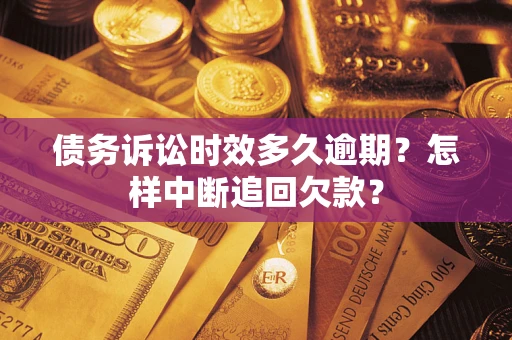 北京债务诉讼时效多久逾期？怎样中断追回欠款？