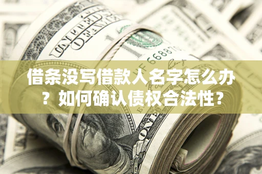 北京借条没写借款人名字怎么办？如何确认债权合法性？