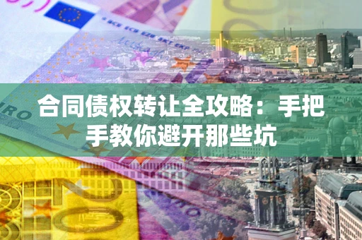 北京合同债权转让全攻略：手把手教你避开那些坑