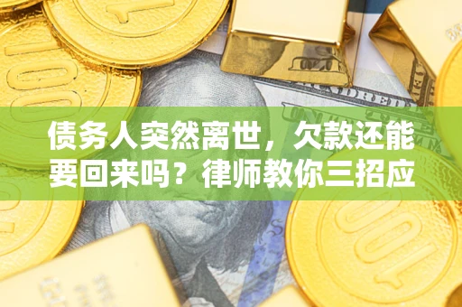 北京债务人突然离世，欠款还能要回来吗？律师教你三招应对