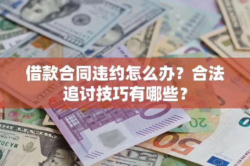 北京借款合同违约怎么办？合法追讨技巧有哪些？