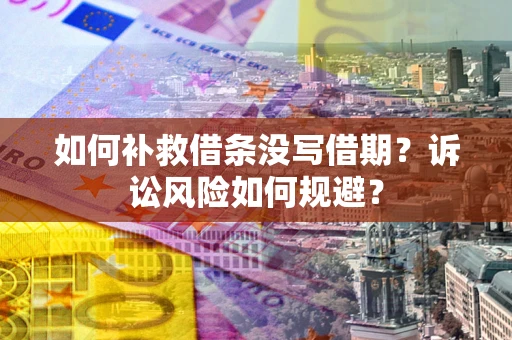 北京如何补救借条没写借期？诉讼风险如何规避？