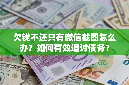 北京欠钱不还只有微信截图怎么办？如何有效追讨债务？