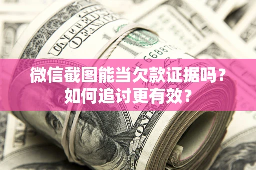 北京微信截图能当欠款证据吗？如何追讨更有效？