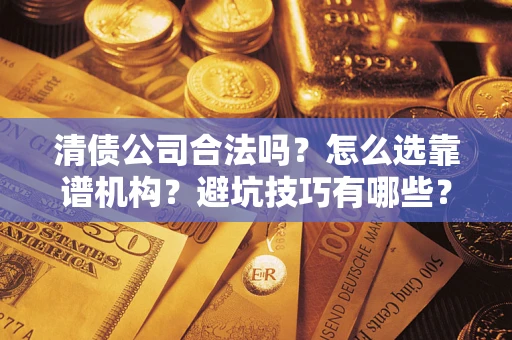 北京清债公司合法吗？怎么选靠谱机构？避坑技巧有哪些？