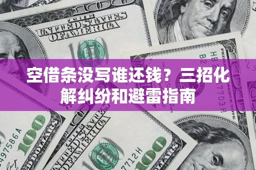 北京空借条没写谁还钱？三招化解纠纷和避雷指南