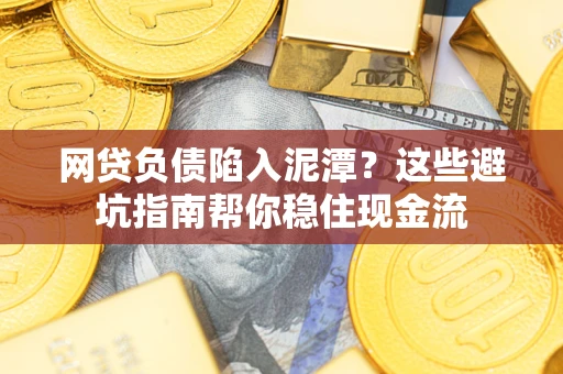 北京网贷负债陷入泥潭？这些避坑指南帮你稳住现金流