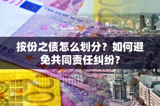北京按份之债怎么划分？如何避免共同责任纠纷？