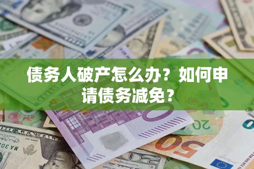 北京债务人破产怎么办？如何申请债务减免？