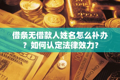 北京借条无借款人姓名怎么补办？如何认定法律效力？