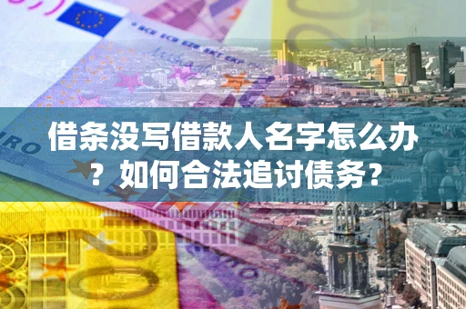 北京借条没写借款人名字怎么办？如何合法追讨债务？