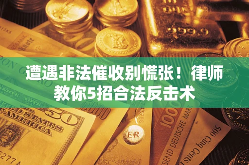 北京遭遇非法催收别慌张！律师教你5招合法反击术