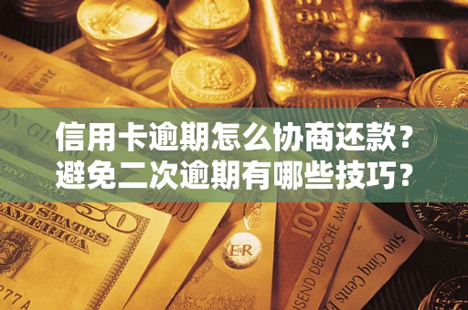 北京信用卡逾期怎么协商还款？避免二次逾期有哪些技巧？
