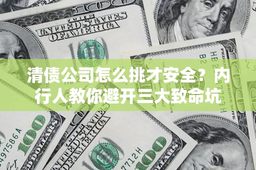 北京清债公司怎么挑才安全?内行人教你避开三大致命坑 北京清债公司怎么挑才安全?内行人教你避开三大致命坑