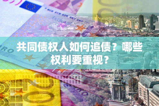 北京共同债权人如何追债？哪些权利要重视？