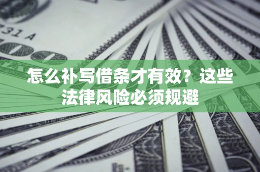 北京怎么补写借条才有效？这些法律风险必须规避