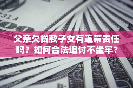北京父亲欠贷款子女有连带责任吗？如何合法追讨不坐牢？
