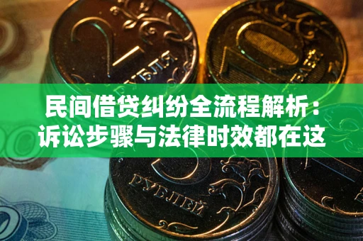 北京民间借贷纠纷全流程解析：诉讼步骤与法律时效都在这儿了