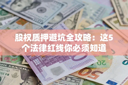 北京股权质押避坑全攻略：这5个法律红线你必须知道