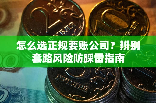北京怎么选正规要账公司？辨别套路风险防踩雷指南