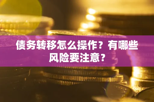北京债务转移怎么操作？有哪些风险要注意？