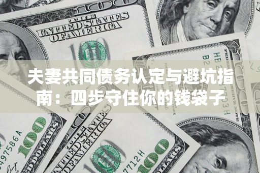 北京夫妻共同债务认定与避坑指南：四步守住你的钱袋子