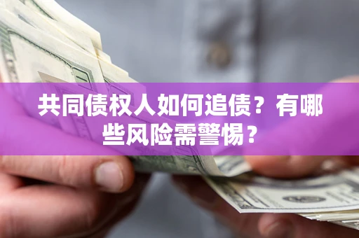 北京共同债权人如何追债？有哪些风险需警惕？