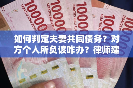 北京如何判定夫妻共同债务？对方个人所负该咋办？律师建议