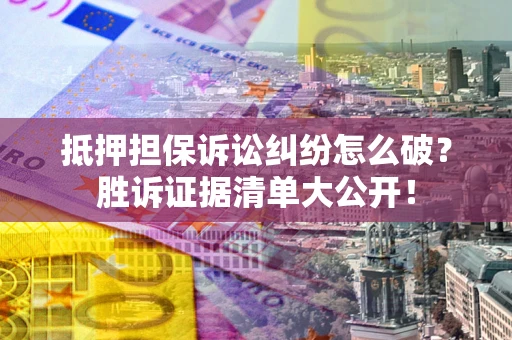 北京抵押担保诉讼纠纷怎么破？胜诉证据清单大公开！