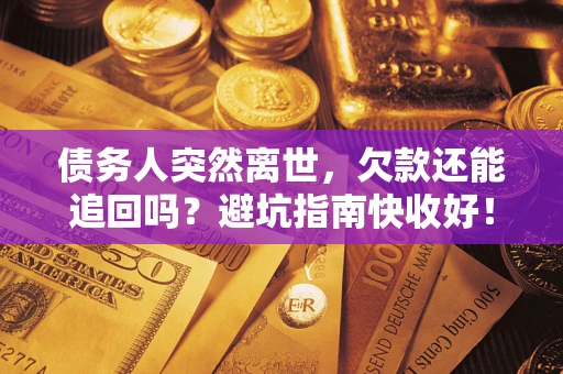 北京债务人突然离世，欠款还能追回吗？避坑指南快收好！