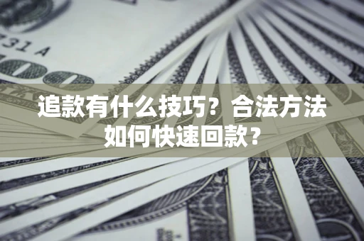 北京追款有什么技巧？合法方法如何快速回款？