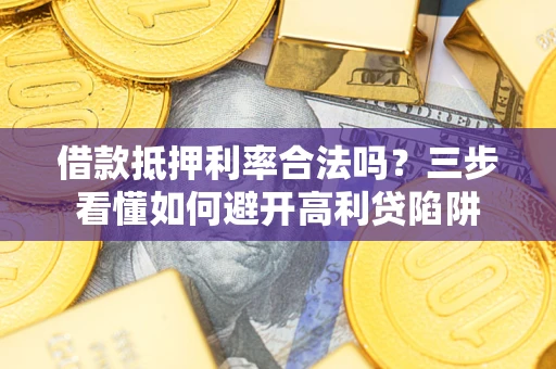 北京借款抵押利率合法吗？三步看懂如何避开高利贷陷阱