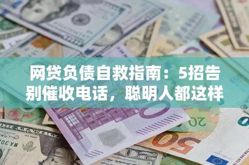 北京网贷负债自救指南：5招告别催收电话，聪明人都这样做