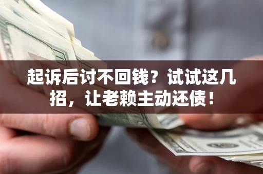 北京起诉后讨不回钱？试试这几招，让老赖主动还债！
