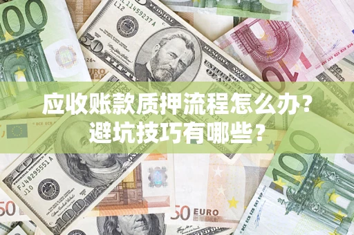 北京应收账款质押流程怎么办？避坑技巧有哪些？