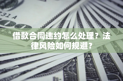 北京借款合同违约怎么处理？法律风险如何规避？
