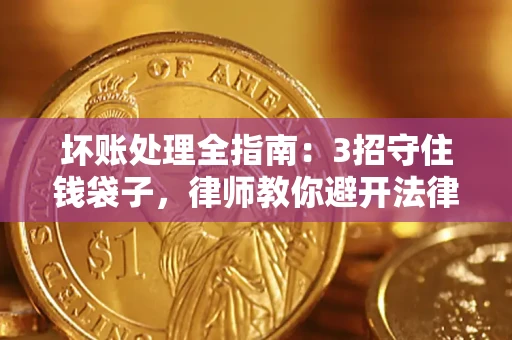 北京坏账处理全指南：3招守住钱袋子，律师教你避开法律雷区