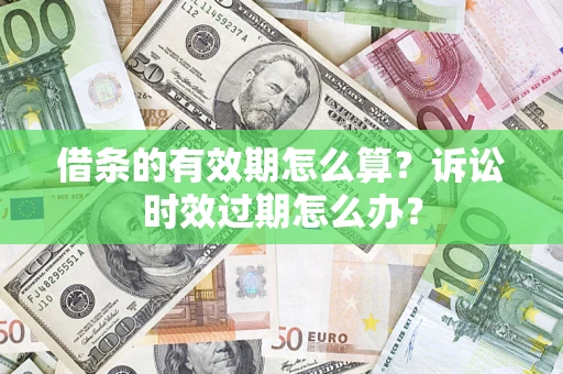北京借条的有效期怎么算？诉讼时效过期怎么办？