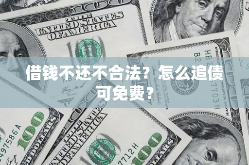 北京借钱不还不合法？怎么追债可免费？