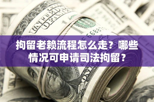 北京拘留老赖流程怎么走?哪些情况可申请司法拘留? 北京拘留老赖流程怎么走?哪些情况可申请司法拘留?