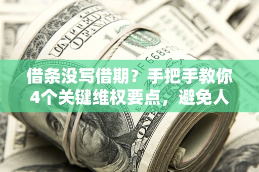 北京借条没写借期？手把手教你4个关键维权要点，避免人财两空
