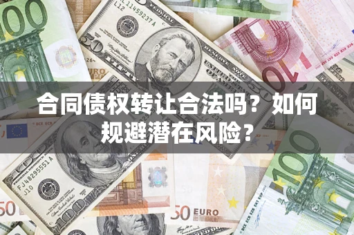北京合同债权转让合法吗?如何规避潜在风险? 北京合同债权转让合法吗?如何规避潜在风险?