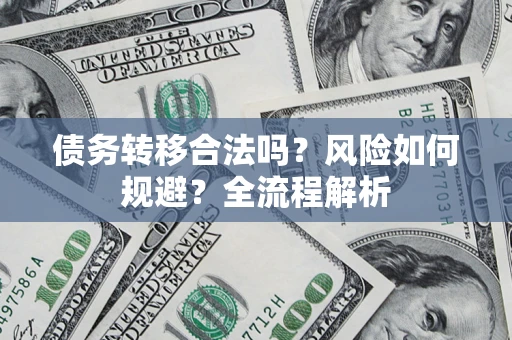 北京债务转移合法吗？风险如何规避？全流程解析
