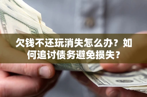 北京欠钱不还玩消失怎么办？如何追讨债务避免损失？